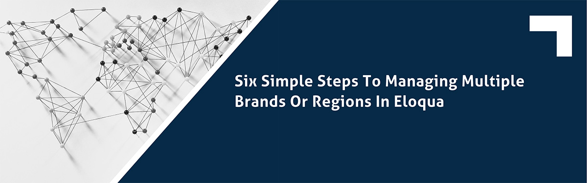Six Simple Steps to Managing Multiple Brands or Regions in Eloqua