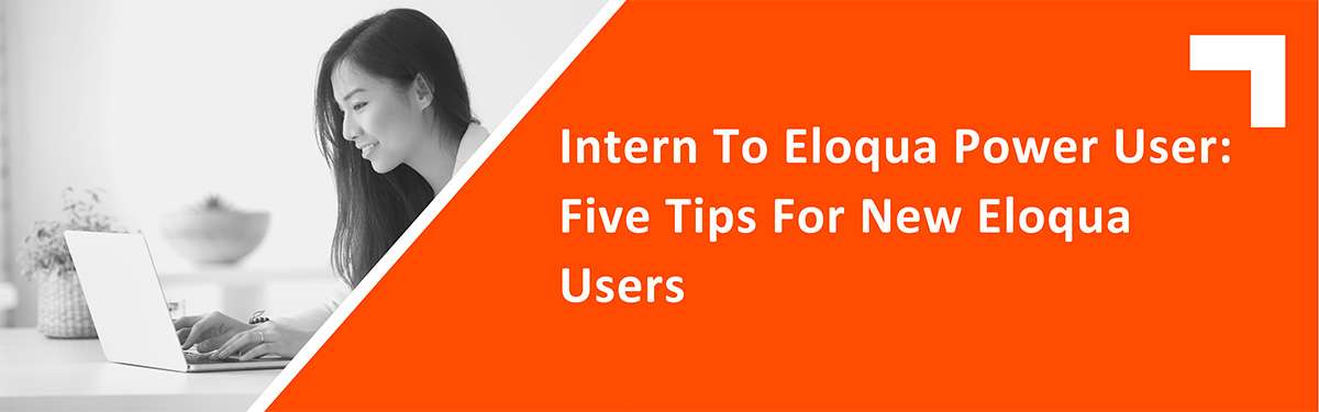 Intern to Eloqua Power User: Five tips for new Eloqua users