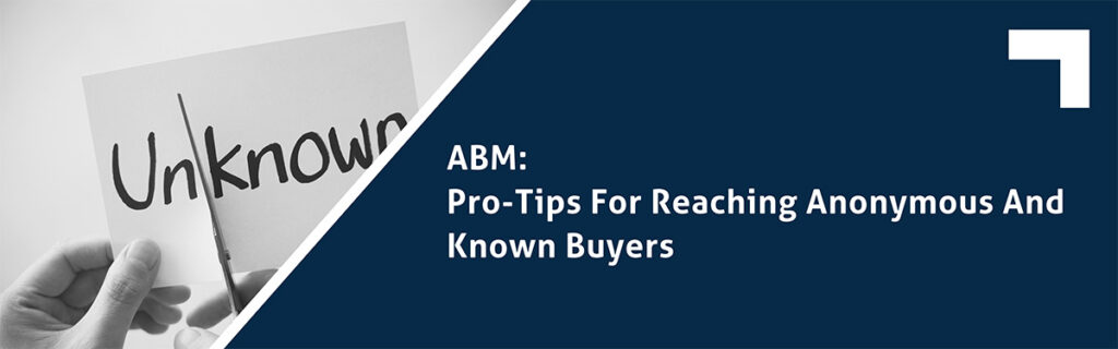 ABM: Pro-Tips For Reaching Anonymous And Known Buyers