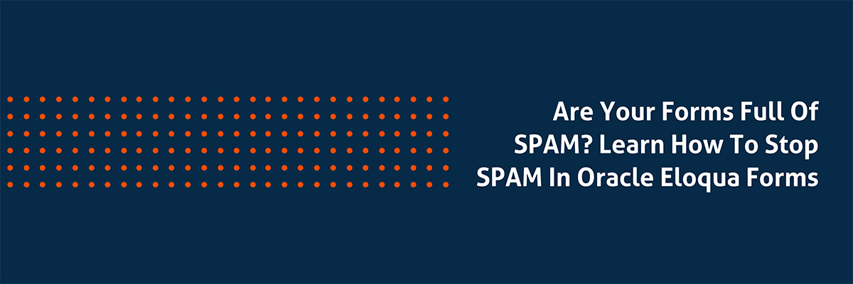 Are your forms full of SPAM? Learn How to Stop SPAM in Oracle Eloqua Forms