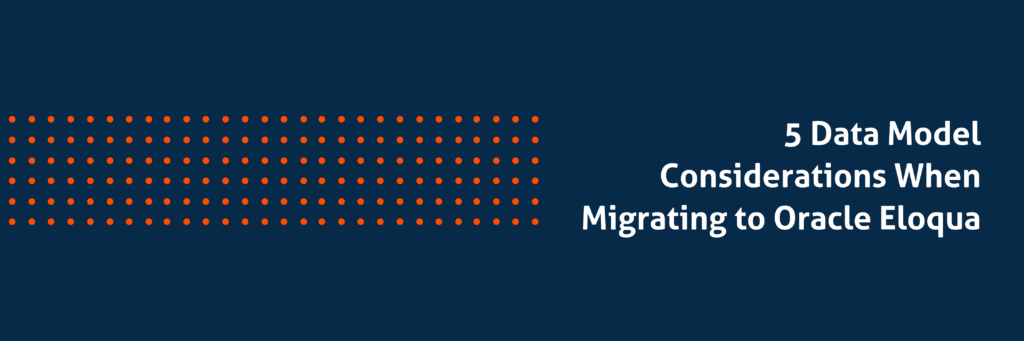 5 Data Model Considerations When Migrating to Oracle Eloqua